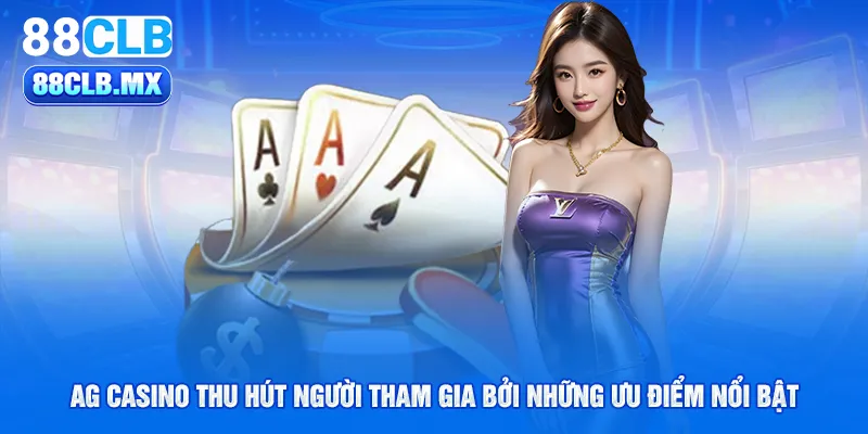 ag casino thu hút người tham gia bởi những ưu điểm nổi bật 