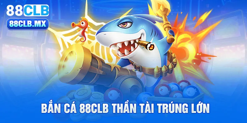 Bắn cá 88CLB thần tài trúng lớn