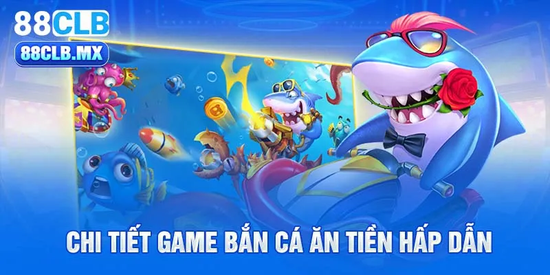 Chi tiết game bắn cá ăn tiền hấp dẫn