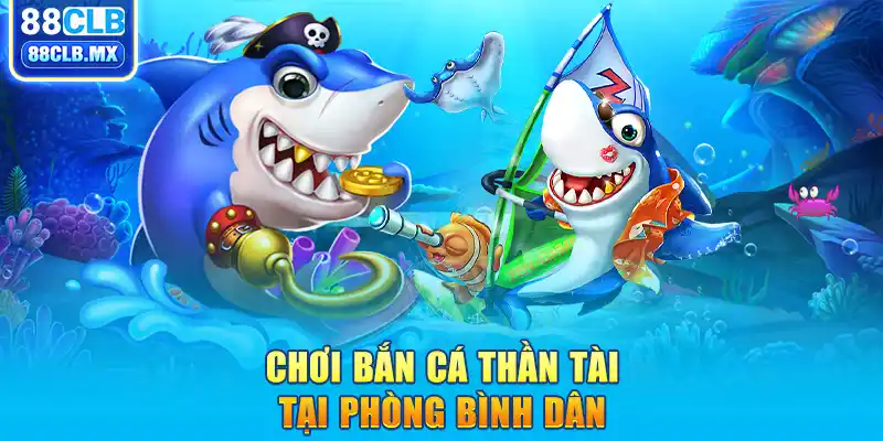 Chơi bắn cá Thần Tài tại phòng bình dân