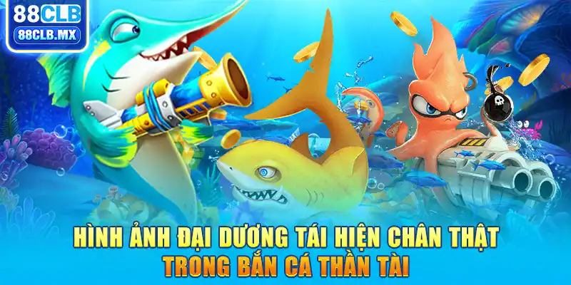 Hình ảnh đại dương tái hiện chân thật trong bắn cá Thần Tài