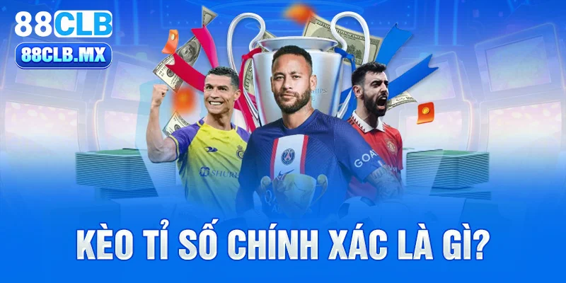 Kèo tỉ số chính xác là gì?