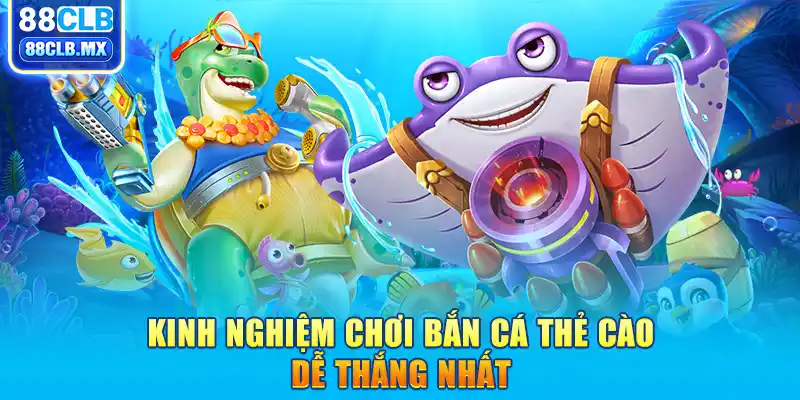 Kinh nghiệm chơi bắn cá thẻ cào dễ thắng nhất