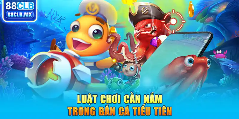 Luật chơi cần nắm trong bắn cá Tiểu Tiên