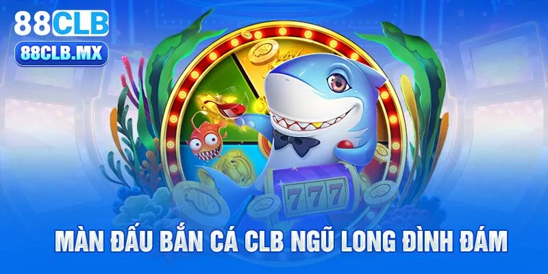 Màn đấu bắn cá CLB ngũ long đình đám