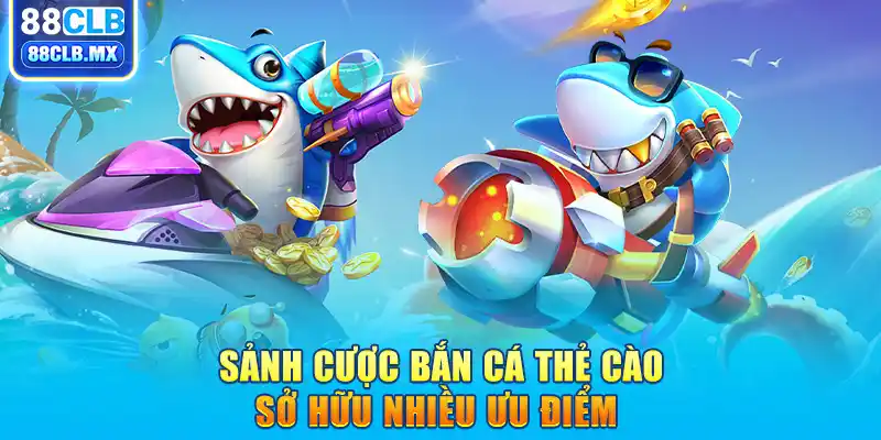 Sảnh cược bắn cá thẻ cào sở hữu nhiều ưu điểm 