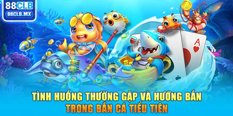 Tình huống thường gặp và hướng bắn trong bắn cá Tiểu Tiên