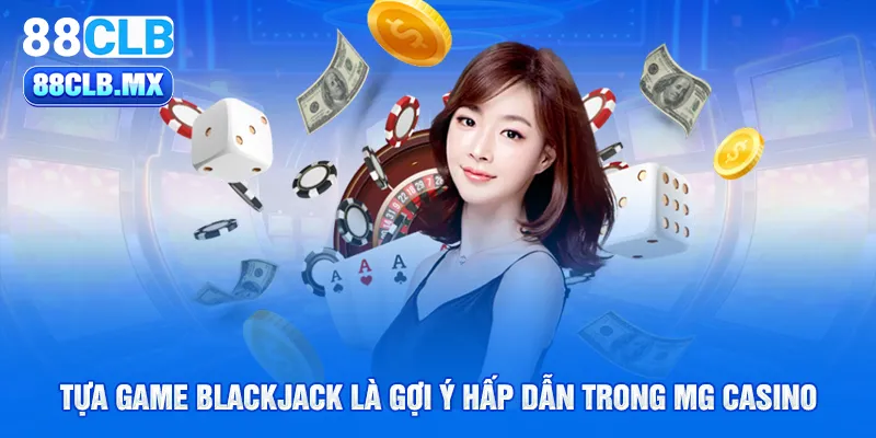 Tựa game Blackjack là gợi ý hấp dẫn trong MG Casino